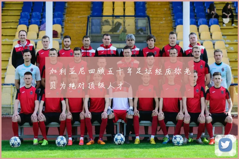 加利亚尼回顾五十年足坛经历称老贝为绝对顶级人才