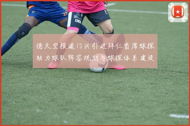 德天空报道门兴引进拜仁首席球探助力球队阵容规划与球探体系建设