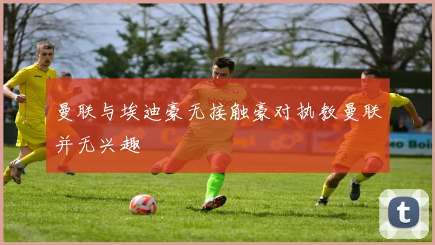 曼联与埃迪豪无接触豪对执教曼联并无兴趣