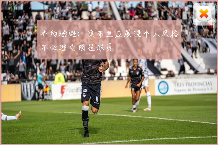 乔约翰逊：莫布里应展现个人风格不必迎合明星球员