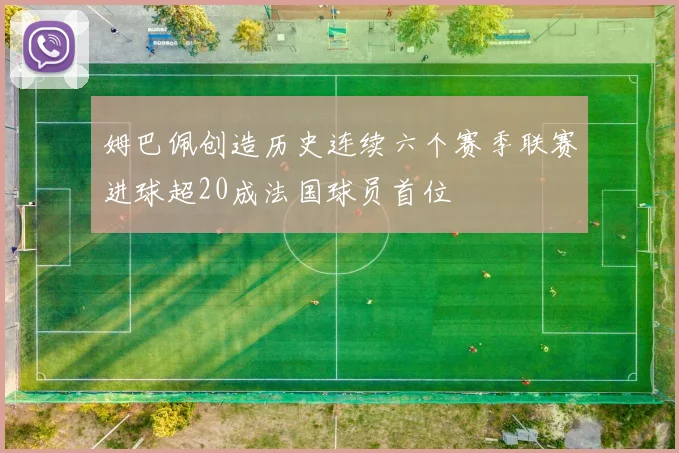 姆巴佩创造历史连续六个赛季联赛进球超20成法国球员首位