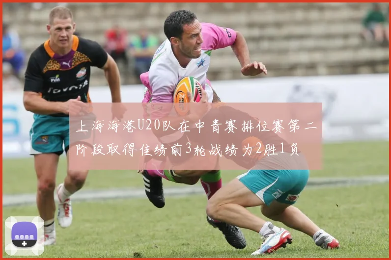 上海海港U20队在中青赛排位赛第二阶段取得佳绩前3轮战绩为2胜1负