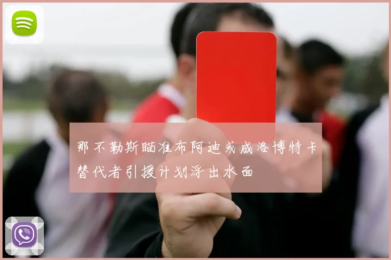 那不勒斯瞄准布阿迪或成洛博特卡替代者引援计划浮出水面