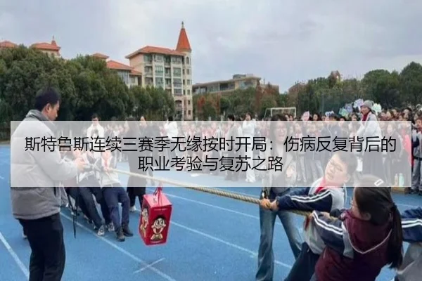 斯特鲁斯连续三赛季无缘按时开局：伤病反复背后的职业考验与复苏之路 | myballsports